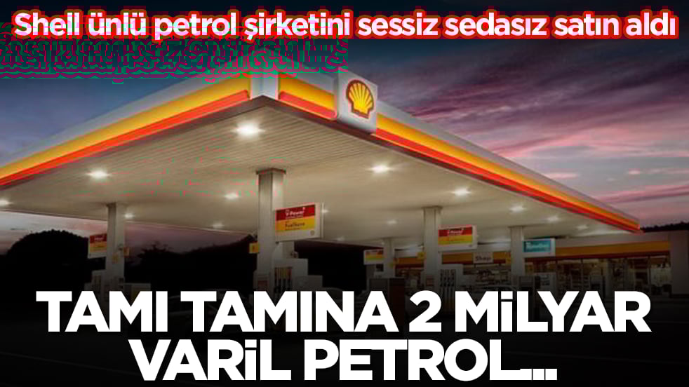 Shell ünlü petrol şirketini sessiz sedasız satın aldı: Tamı tamına 2 milyar varil petrol...