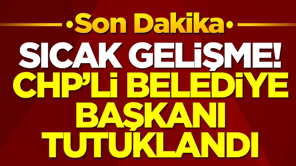 Sıcak gelişme: CHP'li belediye başkanı tutuklandı