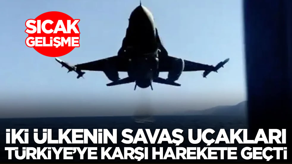 Sıcak gelişme: İki ülkenin savaş uçakları Türkiye'ye karşı harekete geçti