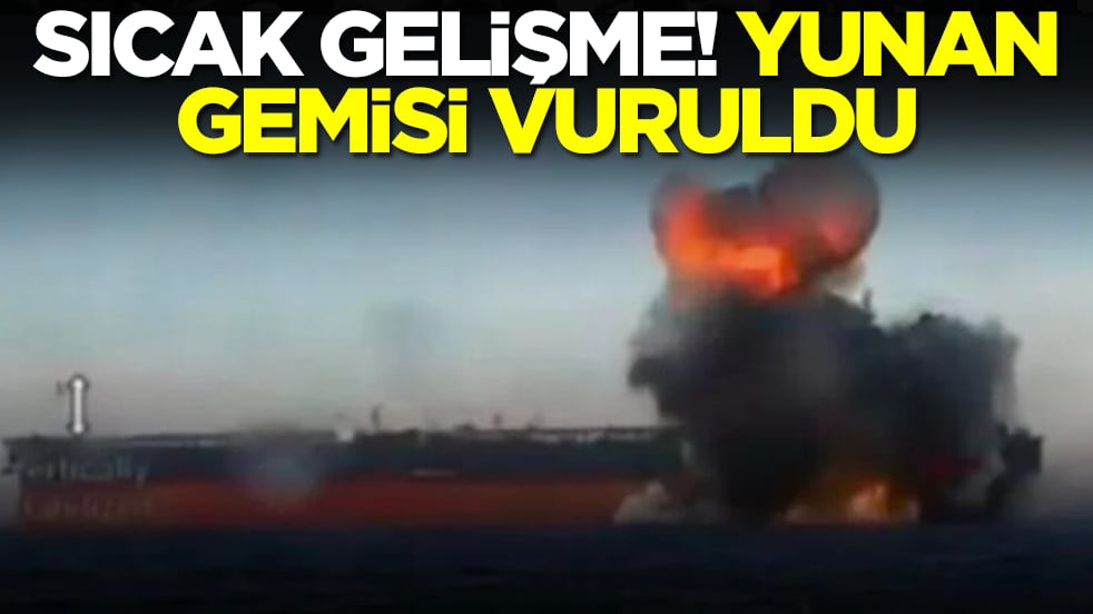 Sıcak gelişme: Yunan gemisi vuruldu