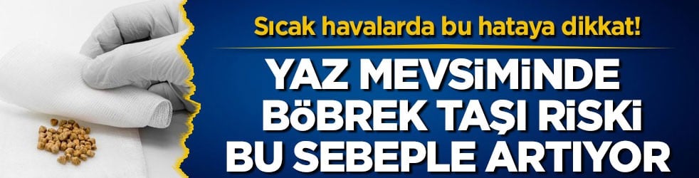Sıcak havalarda bu hataya dikkat! Yaz mevsiminde böbrek taşı riski bu sebeple artıyor