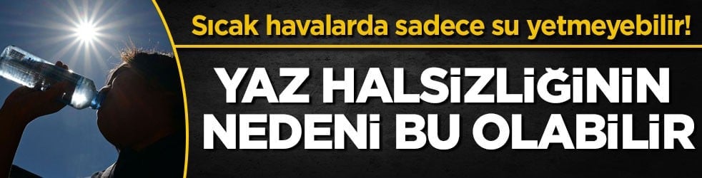 Sıcak havalarda sadece su yetmeyebilir! Yaz halsizliğinin nedeni bu olabilir