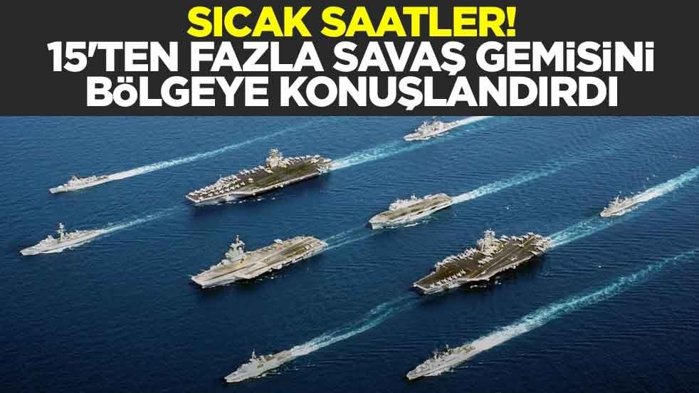 Sıcak saatler! 15'ten fazla savaş gemisini bölgeye konuşlandırdı