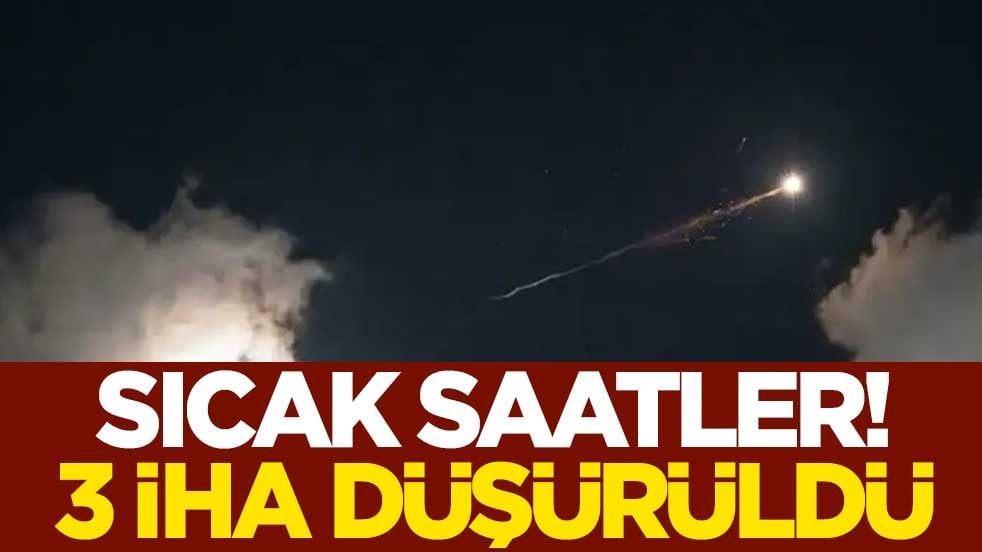 Sıcak saatler! 3 İHA düşürüldü