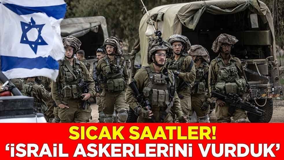 Sıcak saatler! "İsrail askerlerini vurduk"
