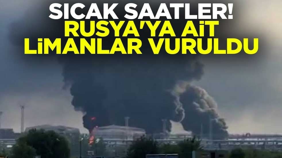 Sıcak saatler! Rusya'ya ait limanlar vuruldu