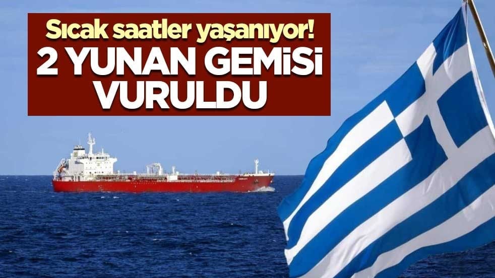 Sıcak saatler yaşanıyor! 2 Yunan gemisi vuruldu