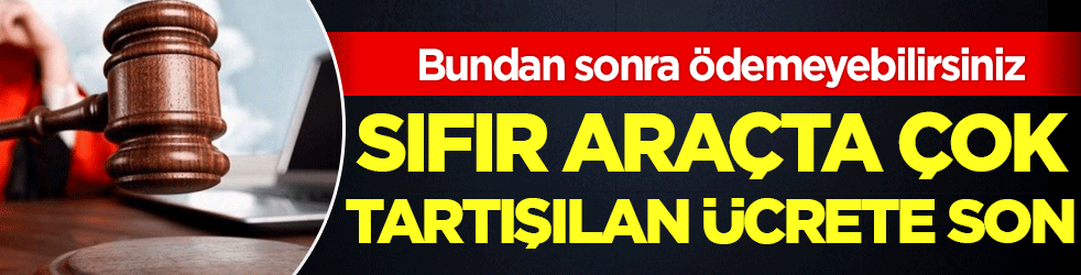 Sıfır araçta çok tartışılan ücrete son! Bundan sonra ödemeyebilirsiniz!