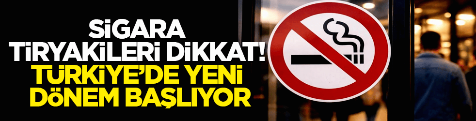 Sigara tiryakileri dikkat! Türkiye’de yeni dönem başlıyor