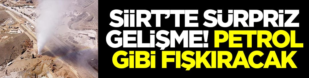 Siirtt'te sürpriz gelişme! Petrol gibi fışkıracak