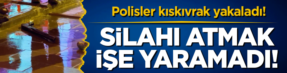 Silahı atmak işe yaramadı! Polisler kıskıvrak yakaladı!
