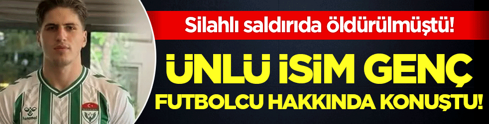 Silahlı saldırıda hayatını kaybetmişti: Ünlü isim genç futbolcu hakkında konuştu!
