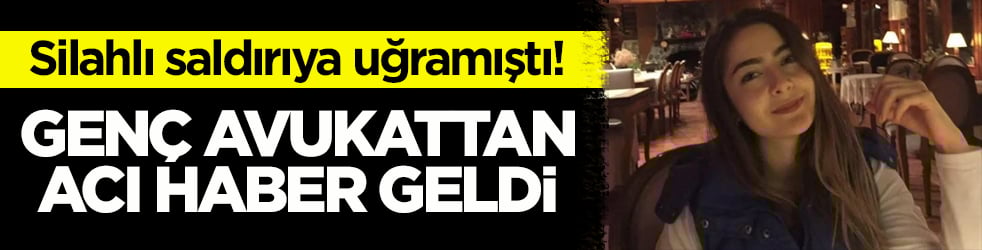 Silahlı saldırıya uğramıştı! Genç kadın avukat yaşamını yitirdi