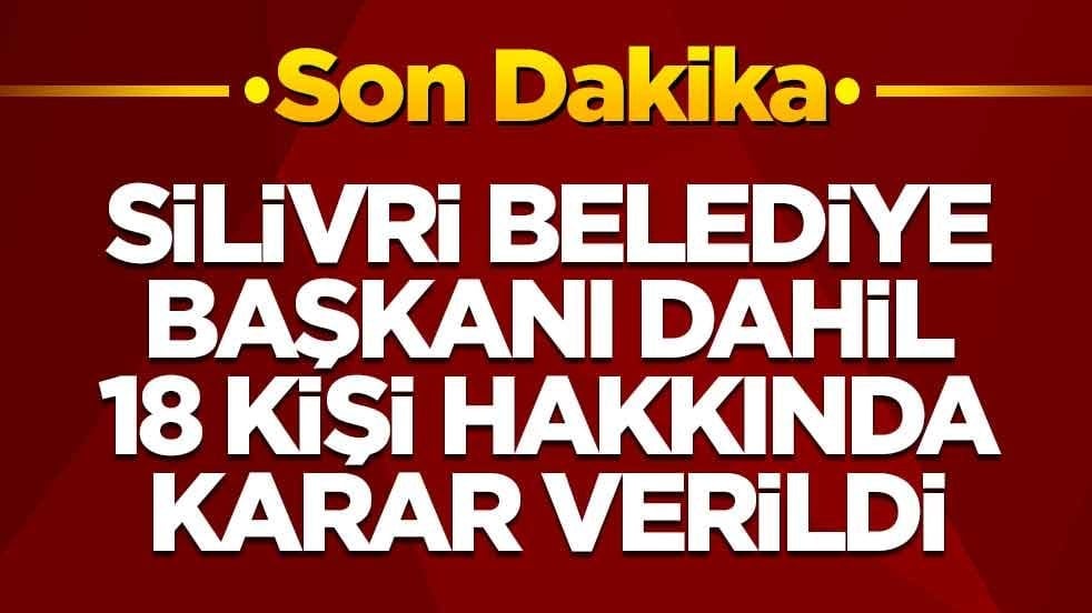 Silivri Belediye Başkanı dahil 18 kişi hakkında karar verildi