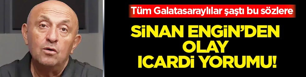 Sinan Engin’den olay Galatasaray yorumu: Icardi 5 yıl sonra gelse stat yıkılır sözleri....