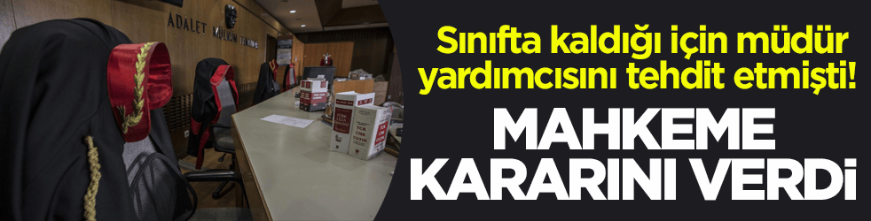 Sınıfta kaldığı için müdür yardımcısını tehdit etmişti! Mahkeme kararını verdi