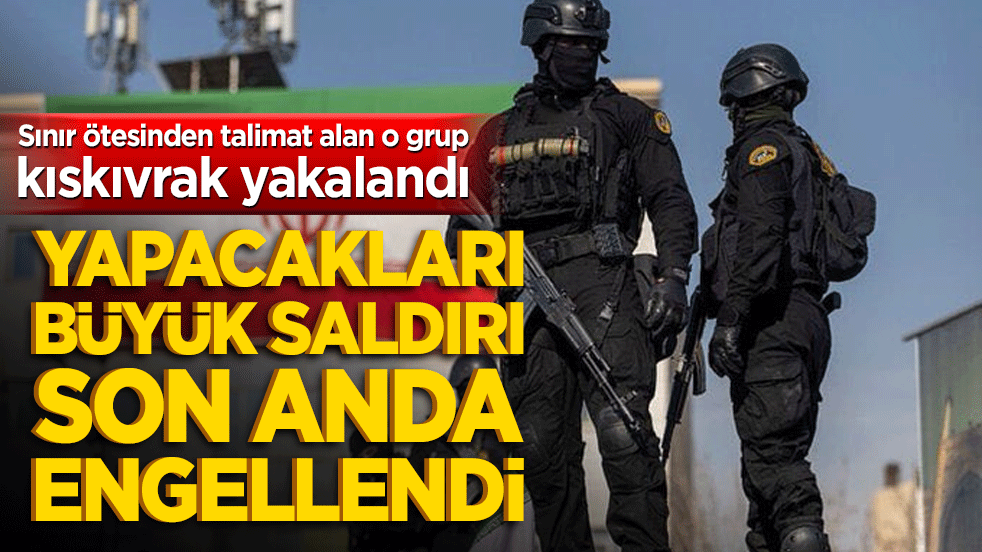 Sınır ötesinden talimat alan o grup kıskıvrak yakalandı! Yapacakları büyük saldırı son anda engellendi