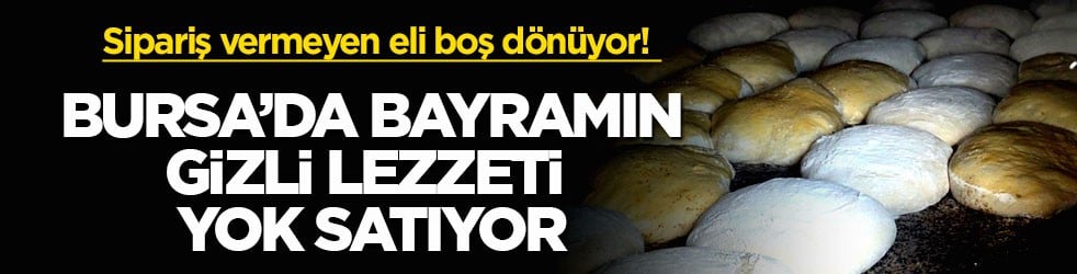 Sipariş vermeyen eli boş dönüyor! Bursa’da bayramın gizli lezzeti yok satıyor