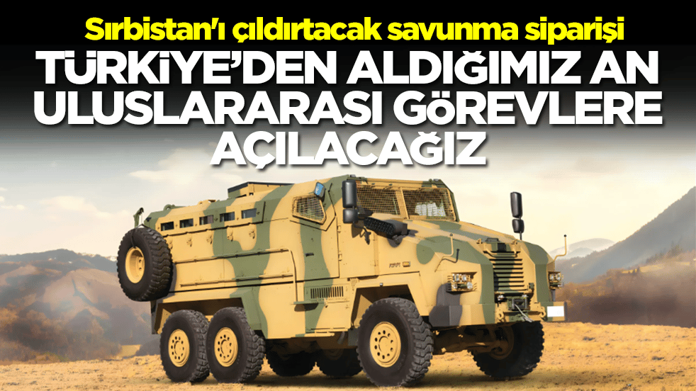 Sırbistan'ı çıldırtacak savunma siparişi: Türkiye'den aldığımız an uluslararası görevlere açılacağız