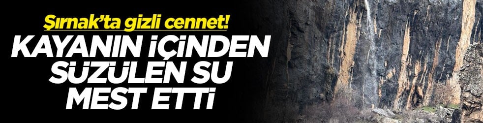 Şırnak’ta gizli cennet: kayanın içinden süzülen su mest etti