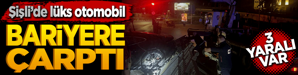 Şişli’de lüks otomobil bariyerlere çarptı: 3 yaralı