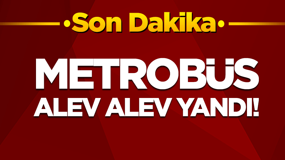 Şişli'de metrobüs alev alev yandı!