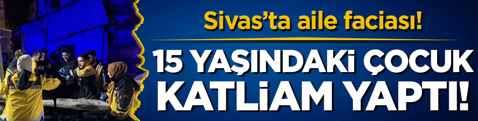 Sivas'ta aile faciası: 15 yaşındaki çocuk katliam yaptı!