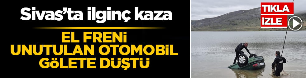Sivas’ta ilginç kaza: El freni unutulan otomobil gölete düştü