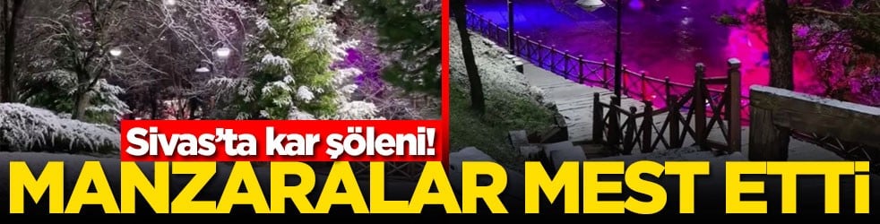 Sivas’ta kar şöleni! Manzaralar mest etti
