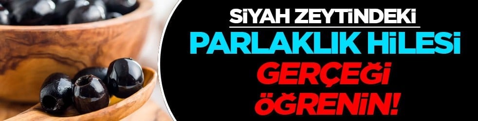 Siyah zeytindeki parlaklık hilesi: Kaynağı belli olmayan, zeytinleri sakın almayın! Gerçeği öğrenin