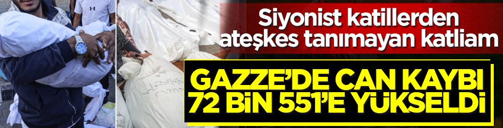 Siyonist katillerden ateşkes tanımayan katliam: Gazze’de can kaybı 72 bin 551’e yükseldi
