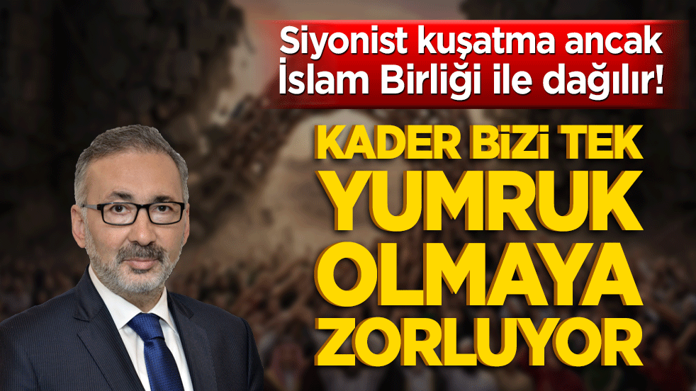 Siyonist kuşatma ancak İslam Birliği ile dağılır! Kader bizi tek yumruk olmaya zorluyor