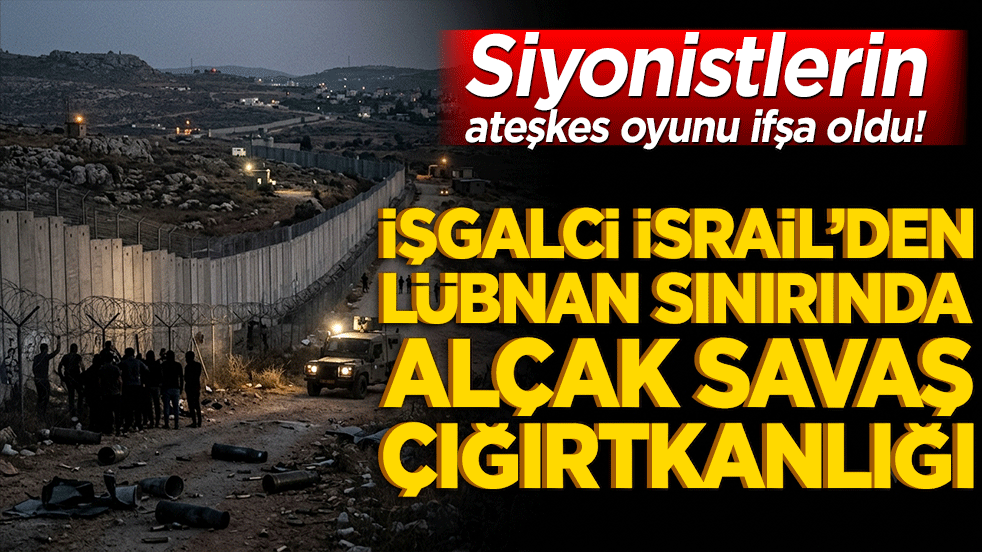 Siyonistlerin ateşkes oyunu ifşa oldu! İşgalci İsrail’den Lübnan sınırında alçak savaş çığırtkanlığı!