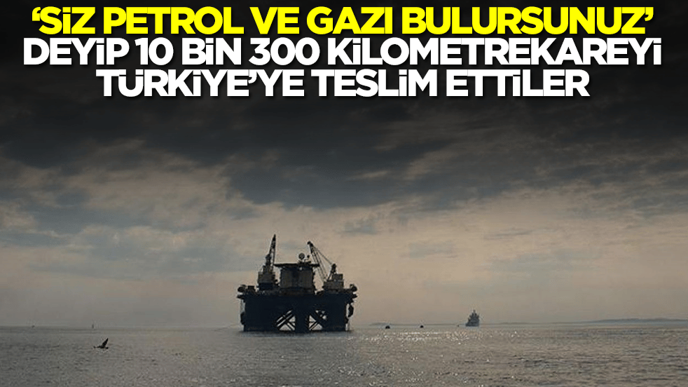 'Siz petrol ve doğalgazı bulursunuz' deyip 10 bin 300 kilometrekareyi Türkiye'ye teslim ettiler