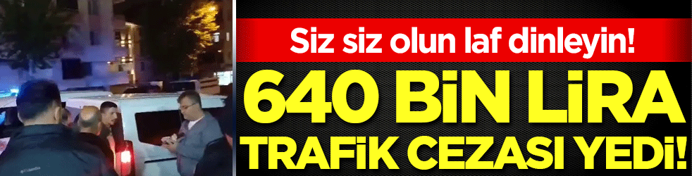 Siz siz olun laf dinleyin: 640 bin lira trafik cezası yedi!
