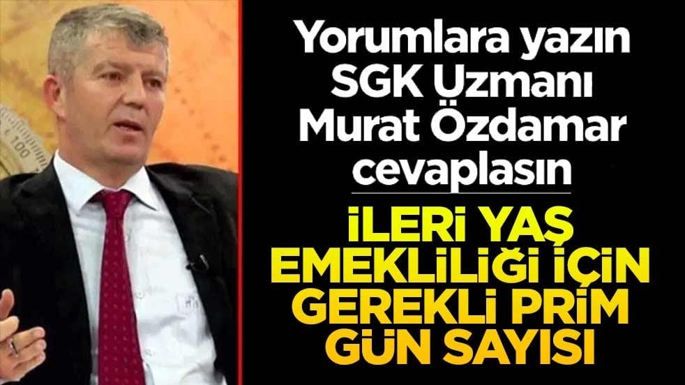 Siz sorun SGK Uzmanı Murat Özdamar cevaplasın! İleri yaş emekliliği için gerekli prim gün sayısı