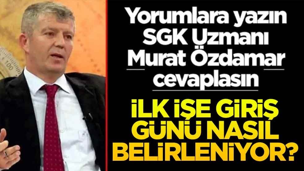 Siz sorun SGK Uzmanı Murat Özdamar cevaplasın! İlk işe giriş günü nasıl belirleniyor?