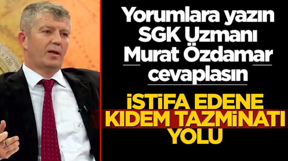 Siz sorun SGK Uzmanı Murat Özdamar cevaplasın! İstifa edene kıdem tazminatı yolu
