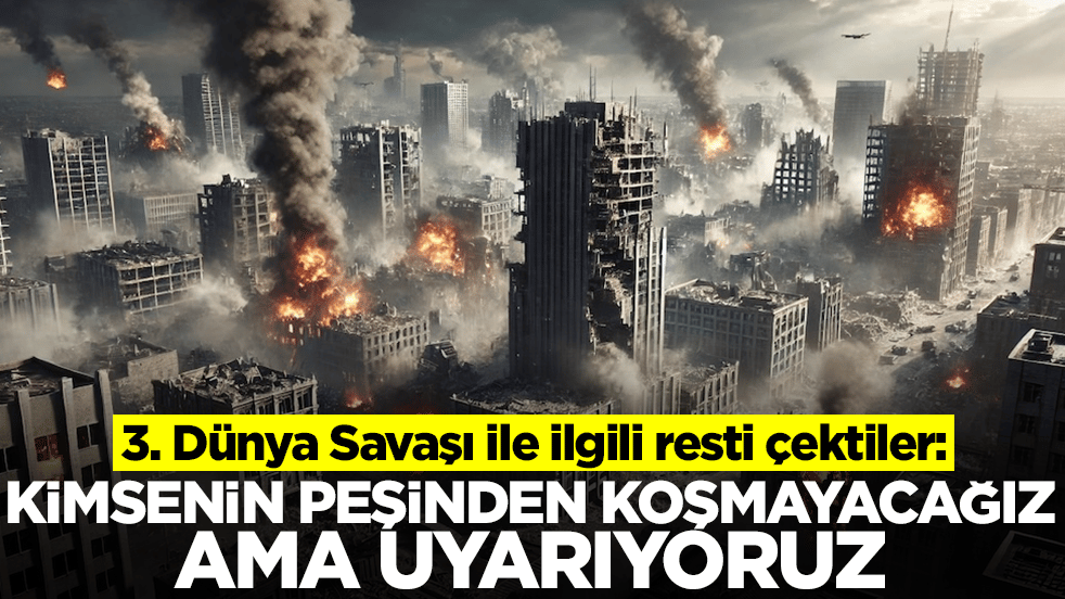 Şok eden 3. Dünya Savaşı uyarısı: Kimsenin peşinden koşmayacağız ama uyarıyoruz