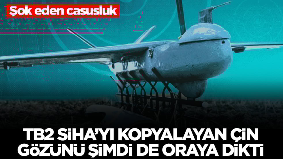Şok eden casusluk: Bayraktar TB2 SİHA'yı kopyalayan Çin gözünü şimdi de gözünü oraya dikti