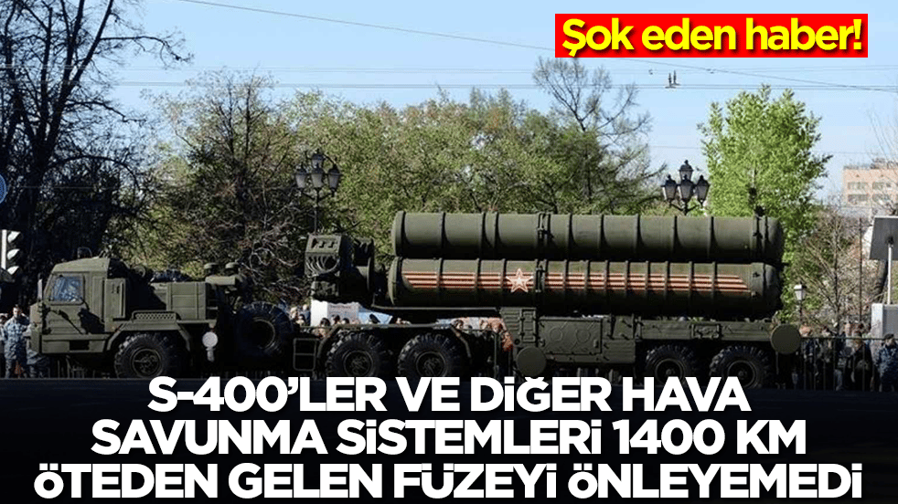 Şok eden haber: S-400'ler ve diğer hava savunma sistemleri 1400 km öteden gelen füzeyi önleyemedi