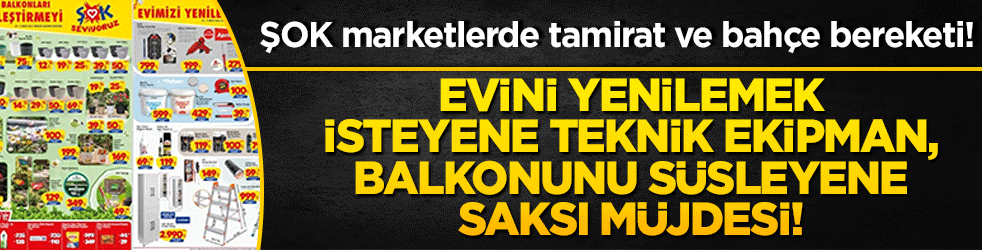 ŞOK marketlerde tamirat ve bahçe bereketi! Evini yenilemek isteyene teknik ekipman, balkonunu süsleyene saksı müjdesi!