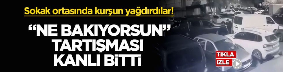 Sokak ortasında kurşun yağdırdılar! "Ne bakıyorsun" tartışması kanlı bitti