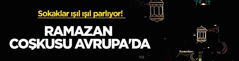 Sokaklar ışıl ışıl parlıyor! Ramazan coşkusu Avrupa'da