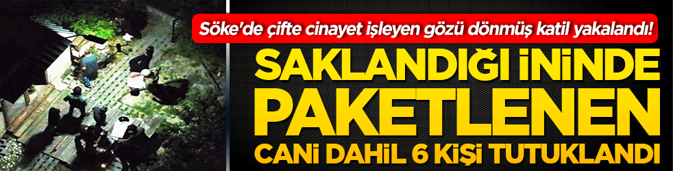 Söke'de çifte cinayet işleyen gözü dönmüş katil yakalandı! Saklandığı ininde paketlenen cani dahil 6 kişi tutuklandı!