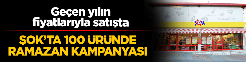 ŞOK’ta 100 üründe Ramazan kampanyası: Geçen yılın fiyatlarıyla satışta