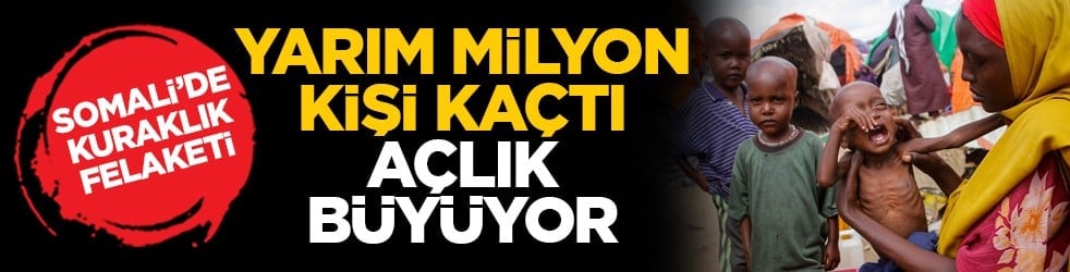 Somali’de kuraklık felaketi: Yarım milyon kişi kaçtı, açlık büyüyor
