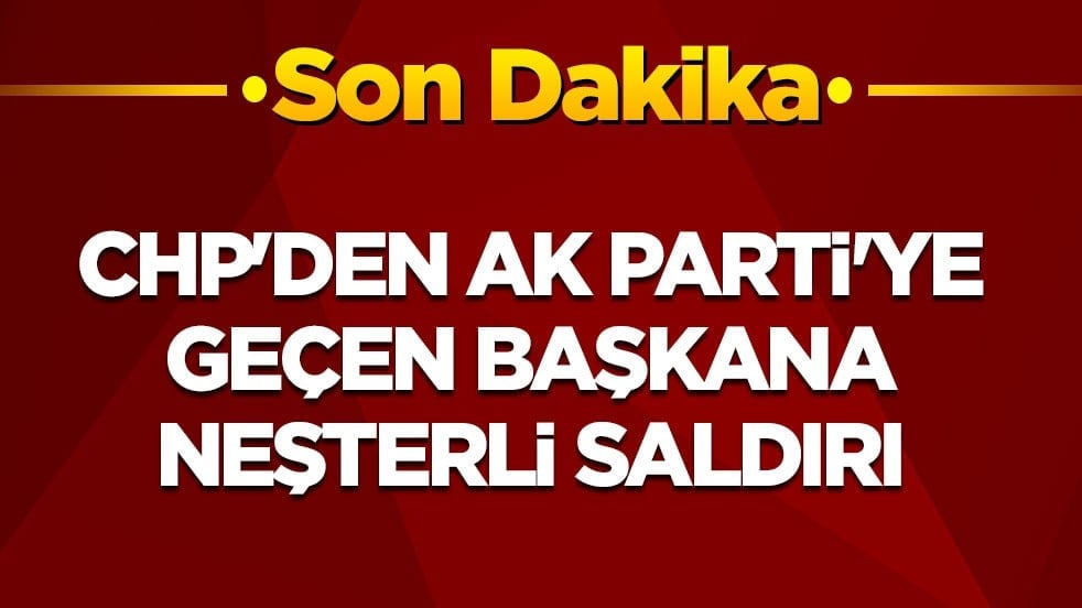 Son dakika! CHP'den AK Parti'ye geçen belediye başkanına neşterli saldırı