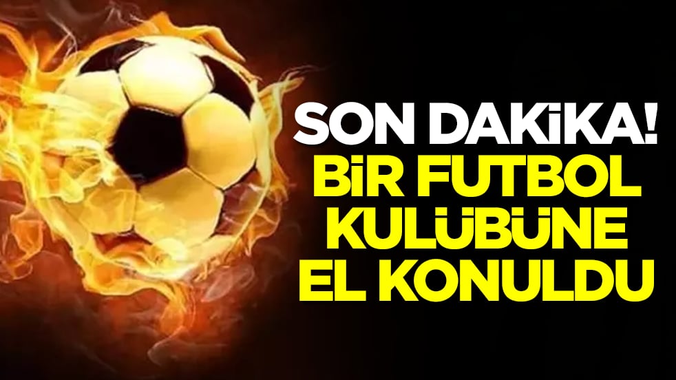 Son dakika: Futbol kulübüne el konuldu