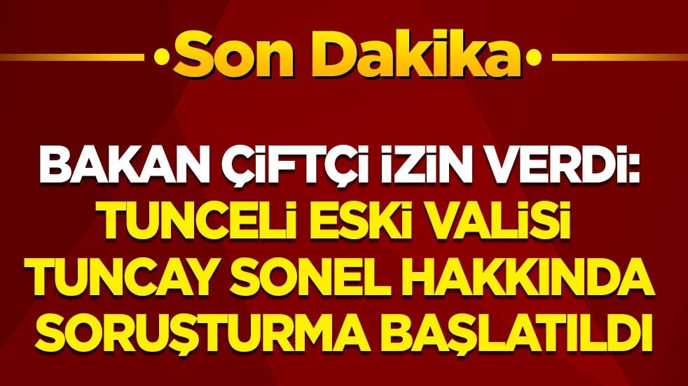 Son dakika! İçişleri Bakanı çiftçi izin verdi: Tunceli eski Valisi Tuncay Sonel hakkındaki soruşturma başlatıldı